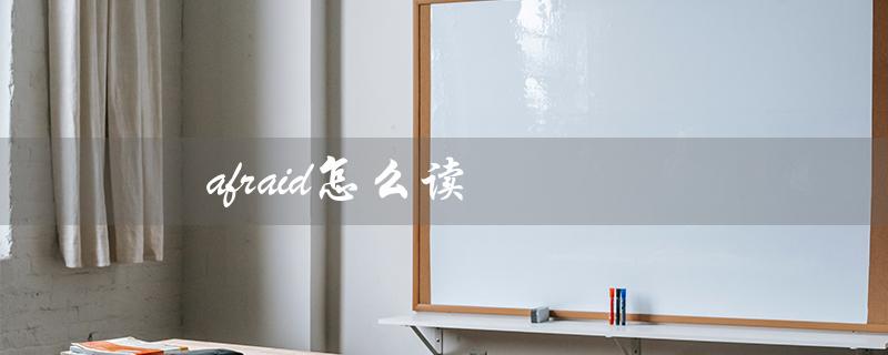 afraid怎么读（afraid的英语语音怎么读）