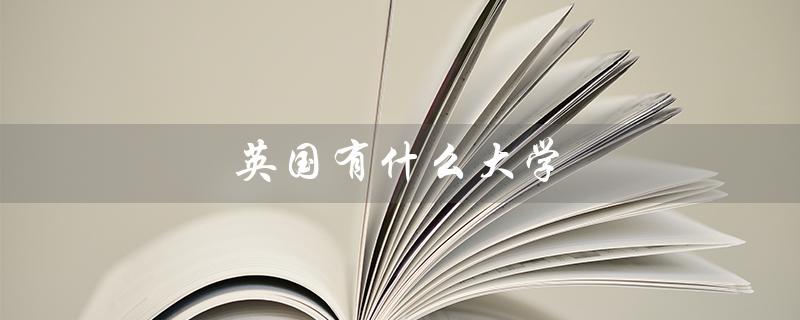 英国有什么大学（英国好大学排名是什么）