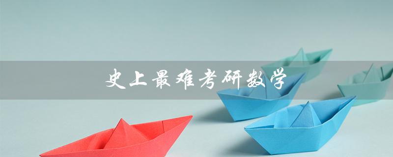 史上最难考研数学（最难考研数学二是哪年）