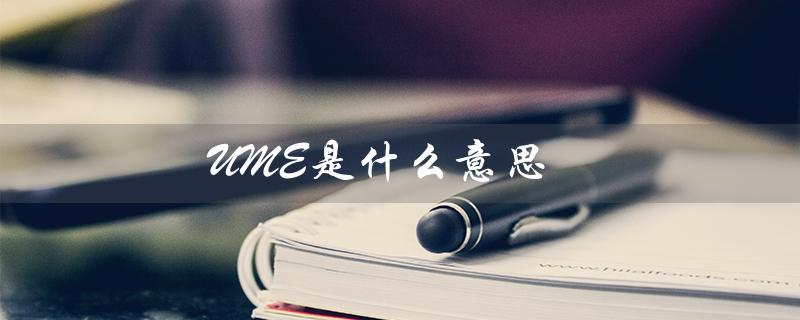 UME是什么意思（ume的意思是什么）