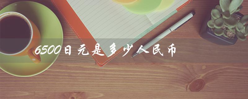 6500日元是多少人民币（786500日元兑换人民币多少）