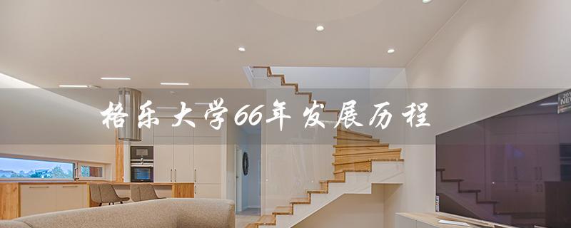 格乐大学66年发展历程（从小镇学校到国际一流大学）