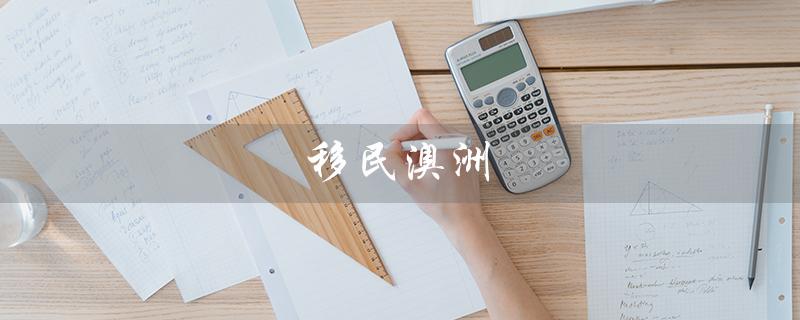 移民澳洲（澳洲移民条件是什么）