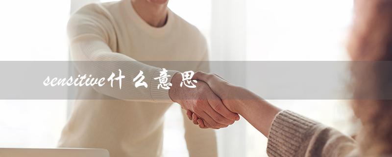 sensitive什么意思（敏感的、易受影响的）