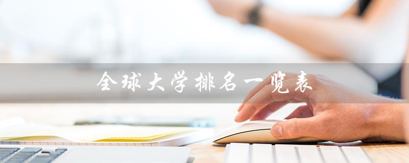 全球大学排名一览表（全国大学排名一览表是什么）